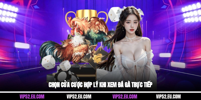 Chọn cửa cược hợp lý khi xem đá gà trực tiếp