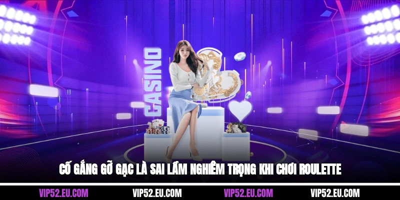 Cố gắng gỡ gạc là sai lầm nghiêm trọng khi chơi roulette