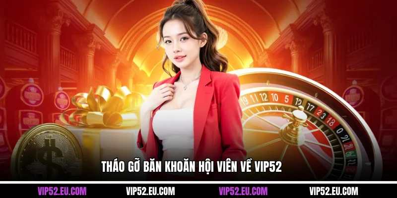 Tháo gỡ băn khoăn hội viên về VIP52